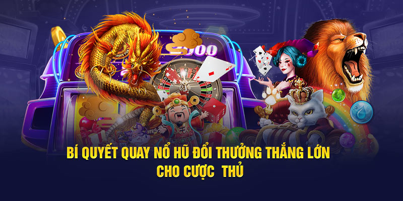 Bí quyết quay nổ hũ đổi thưởng thắng lớn cho cược thủ