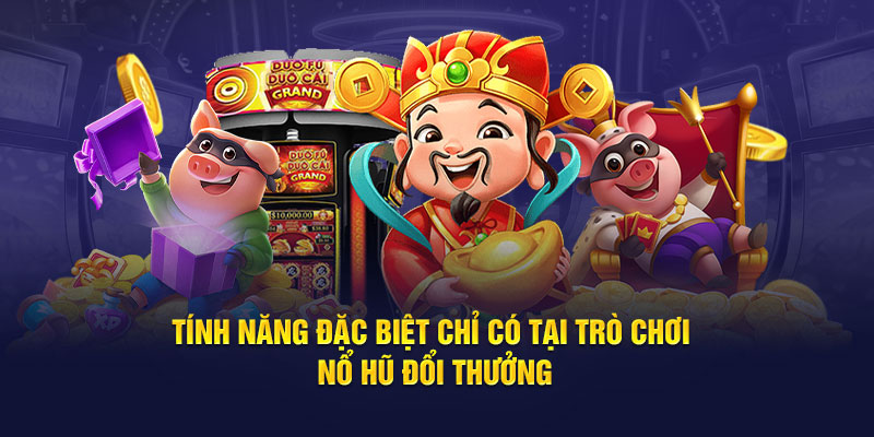 Tính năng đặc biệt chỉ có tại trò chơi nổ hũ đổi thưởng 