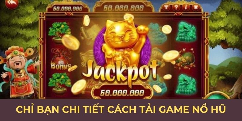 Chỉ bạn chi tiết cách tải game nổ hũ