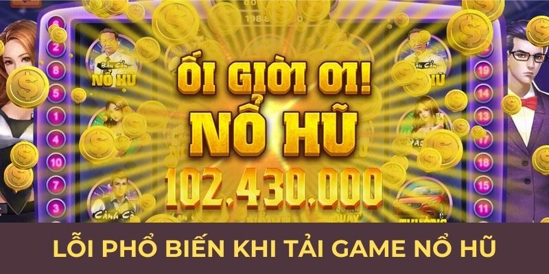 Lỗi phổ biến khi tải game nổ hũ